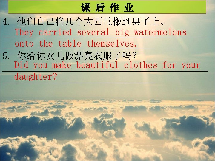 课 后 作 业 4. 他们自己将几个大西瓜搬到桌子上。 They carried several big watermelons ______________________ onto the