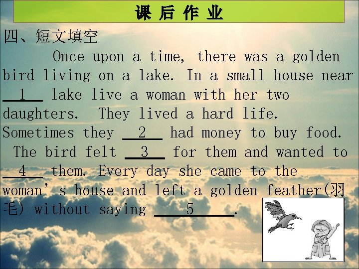 课 后 作 业 四、短文填空 Once upon a time, there was a golden bird