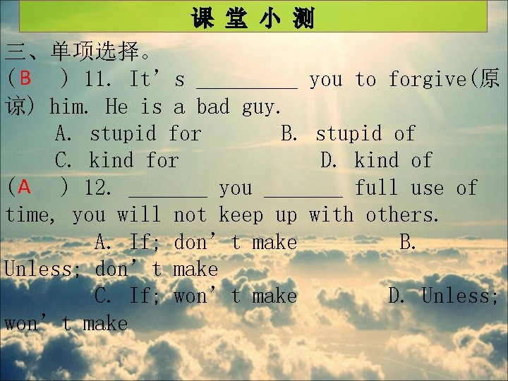 课 堂 小 测 三、单项选择。 ( B ) 11. It’s _____ you to forgive(原