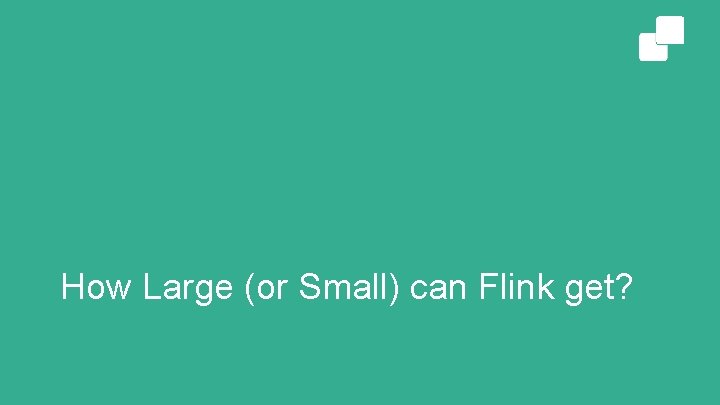 How Large (or Small) can Flink get? 