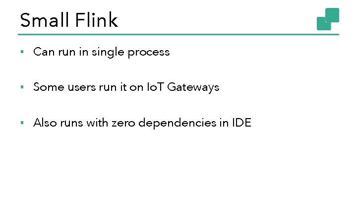 Small Flink ▪ Can run in single process ▪ Some users run it on