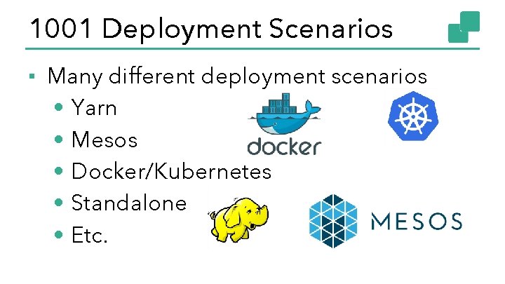 1001 Deployment Scenarios ▪ Many different deployment scenarios • Yarn • Mesos • Docker/Kubernetes