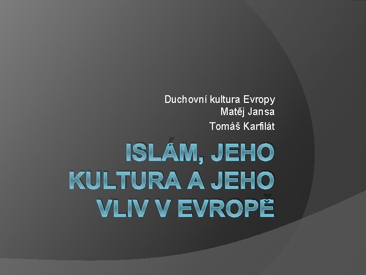 Duchovní kultura Evropy Matěj Jansa Tomáš Karfilát ISLÁM, JEHO KULTURA A JEHO VLIV V