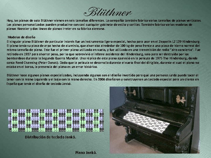 Hoy, los pianos de cola Blüthner vienen en seis tamaños diferentes. La compañía también