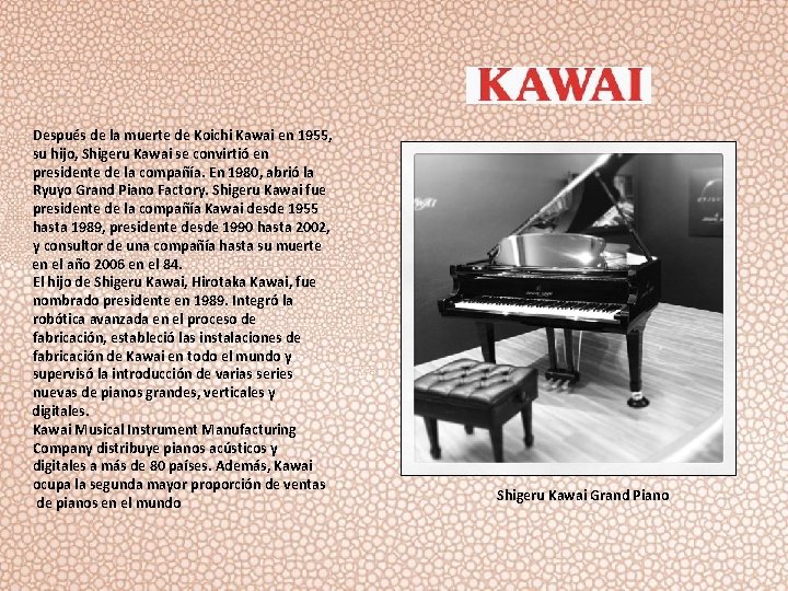 Después de la muerte de Koichi Kawai en 1955, su hijo, Shigeru Kawai se