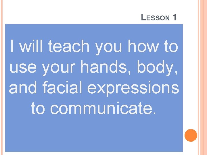 LESSON 1 I will teach you how to use your hands, body, and facial