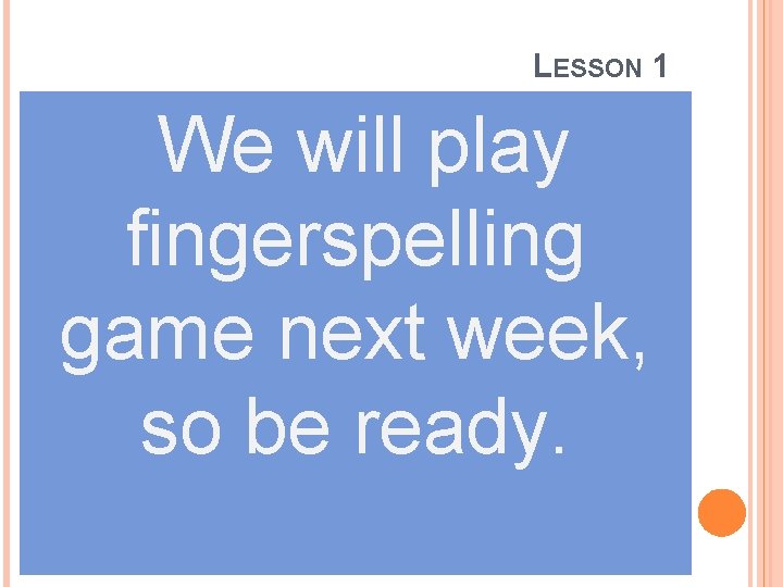 LESSON 1 We will play fingerspelling game next week, so be ready. 