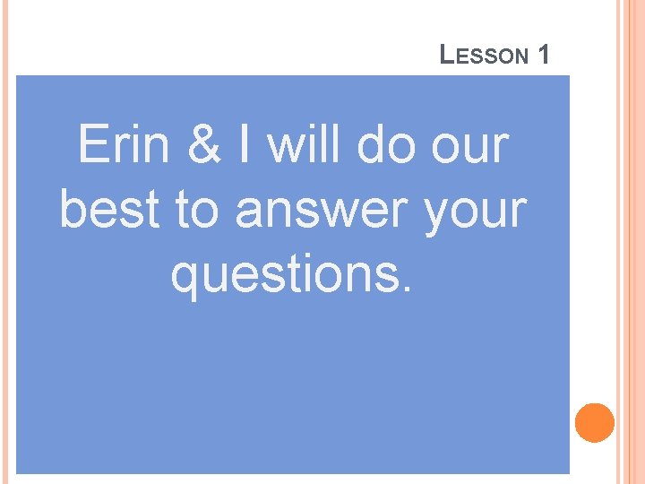 LESSON 1 Erin & I will do our best to answer your questions. 