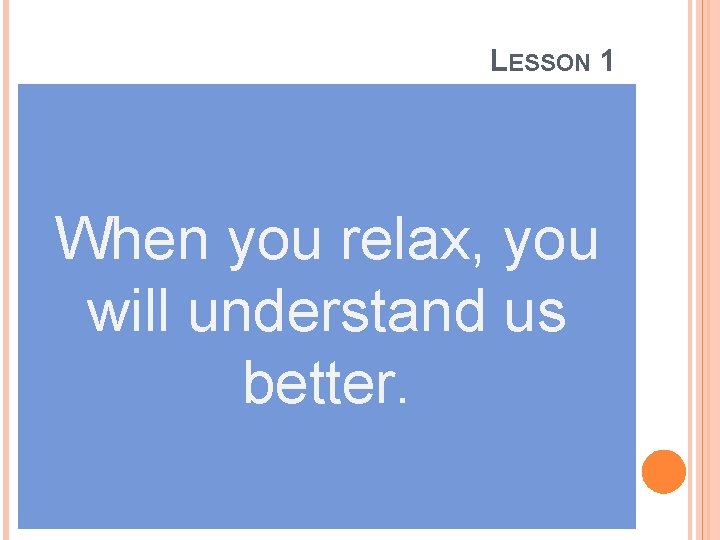 LESSON 1 When you relax, you will understand us better. 
