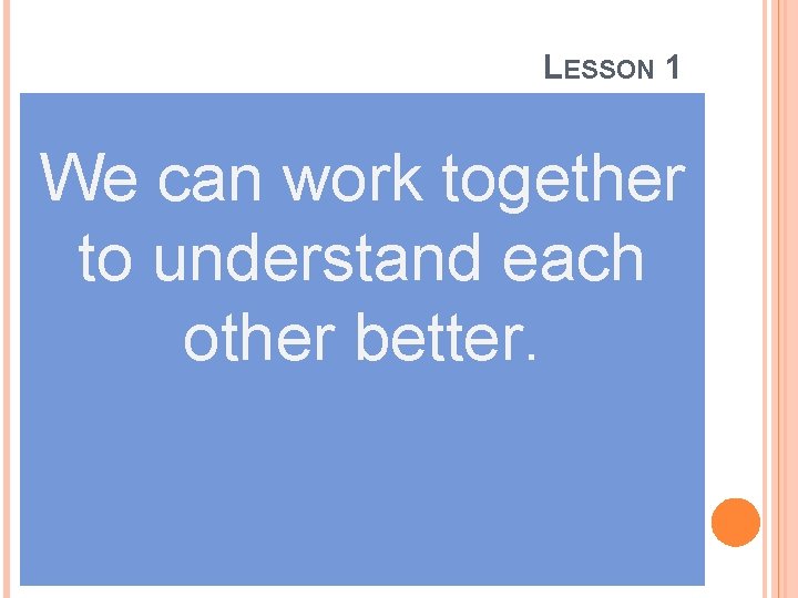 LESSON 1 We can work together to understand each other better. 
