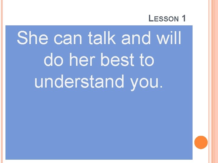 LESSON 1 She can talk and will do her best to understand you. 