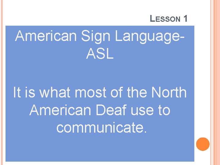 LESSON 1 American Sign Language- ASL It is what most of the North American
