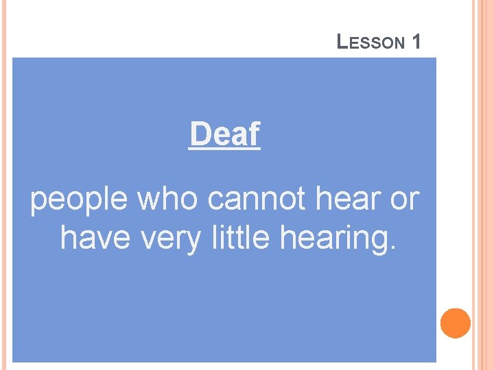 LESSON 1 Deaf people who cannot hear or have very little hearing. 