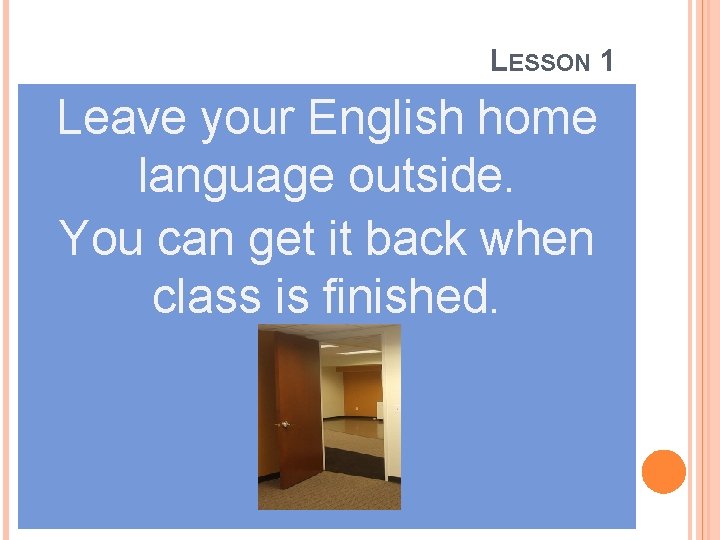 LESSON 1 Leave your English home language outside. You can get it back when