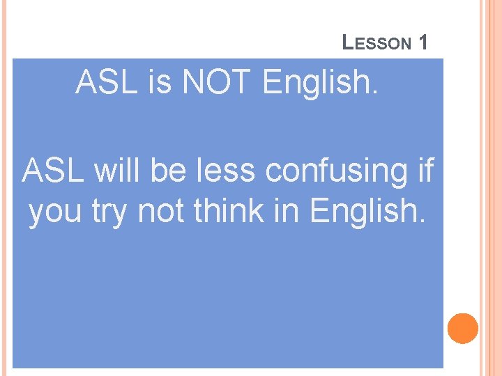 LESSON 1 ASL is NOT English. ASL will be less confusing if you try