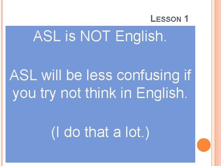 LESSON 1 ASL is NOT English. ASL will be less confusing if you try