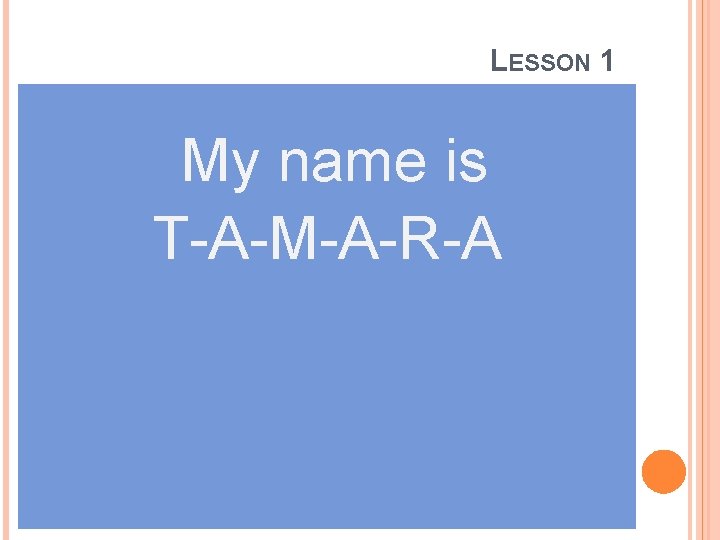 LESSON 1 My name is T-A-M-A-R-A 