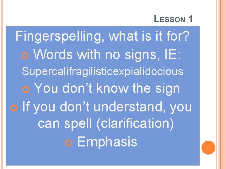 LESSON 1 Fingerspelling, what is it for? Words with no signs, IE: Supercalifragilisticexpialidocious You