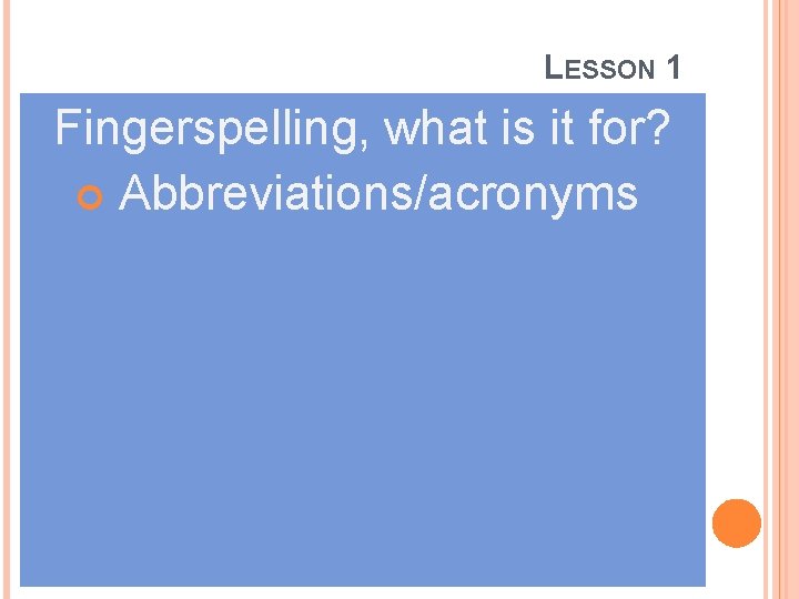 LESSON 1 Fingerspelling, what is it for? Abbreviations/acronyms 