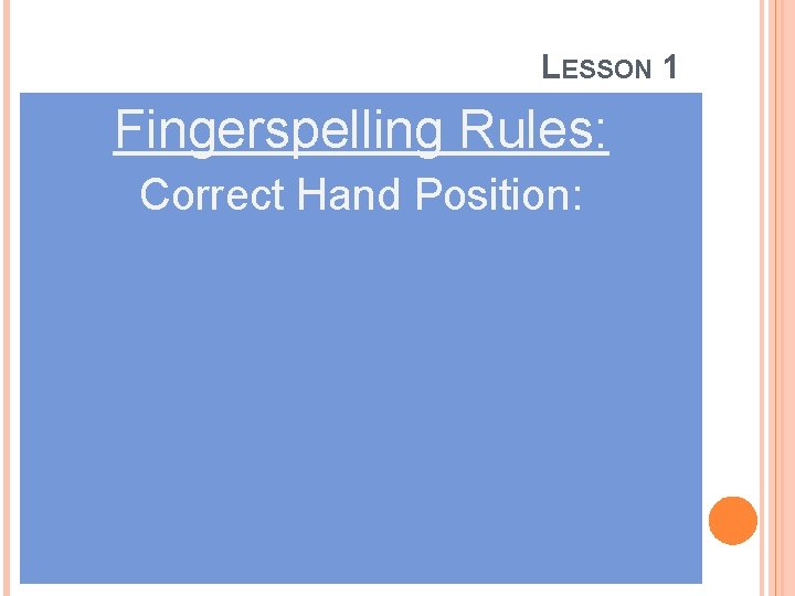 LESSON 1 Fingerspelling Rules: Correct Hand Position: 