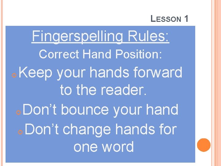 LESSON 1 Fingerspelling Rules: Correct Hand Position: Keep your hands forward to the reader.