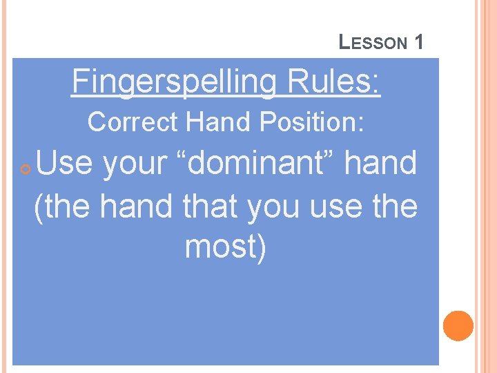 LESSON 1 Fingerspelling Rules: Correct Hand Position: Use your “dominant” hand (the hand that