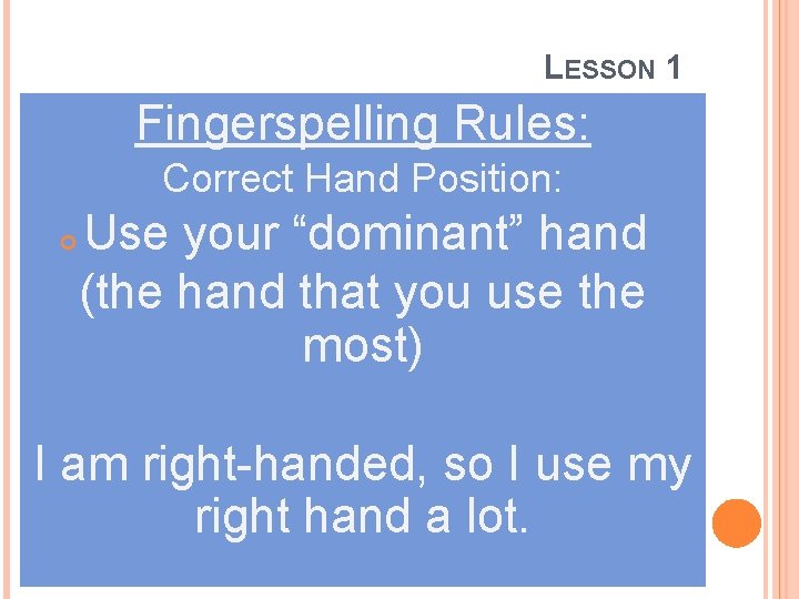 LESSON 1 Fingerspelling Rules: Correct Hand Position: Use your “dominant” hand (the hand that