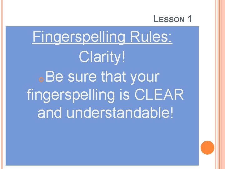 LESSON 1 Fingerspelling Rules: Clarity! Be sure that your fingerspelling is CLEAR and understandable!