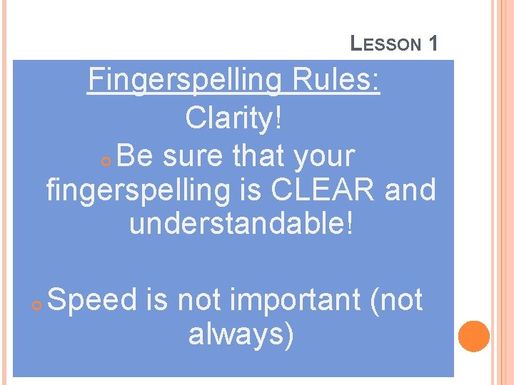 LESSON 1 Fingerspelling Rules: Clarity! Be sure that your fingerspelling is CLEAR and understandable!