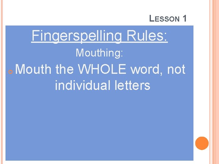 LESSON 1 Fingerspelling Rules: Mouthing: Mouth the WHOLE word, not individual letters 