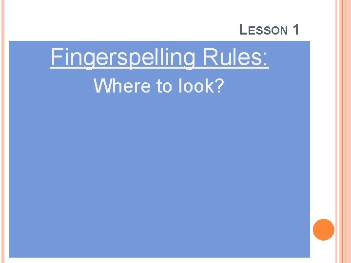 LESSON 1 Fingerspelling Rules: Where to look? 