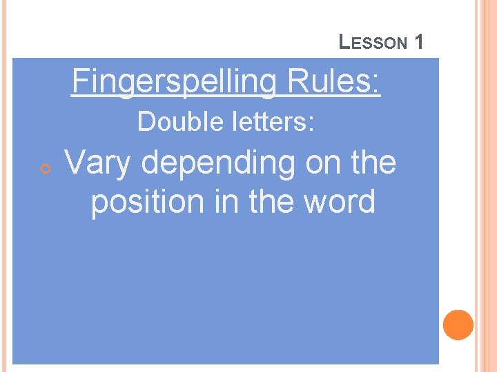 LESSON 1 Fingerspelling Rules: Double letters: Vary depending on the position in the word