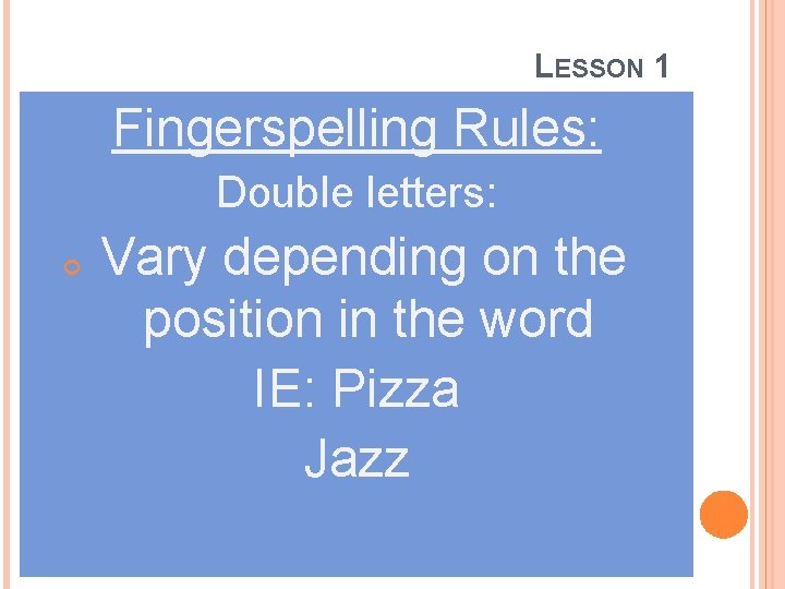 LESSON 1 Fingerspelling Rules: Double letters: Vary depending on the position in the word