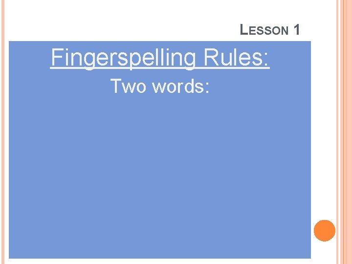 LESSON 1 Fingerspelling Rules: Two words: 