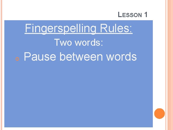 LESSON 1 Fingerspelling Rules: Two words: Pause between words 