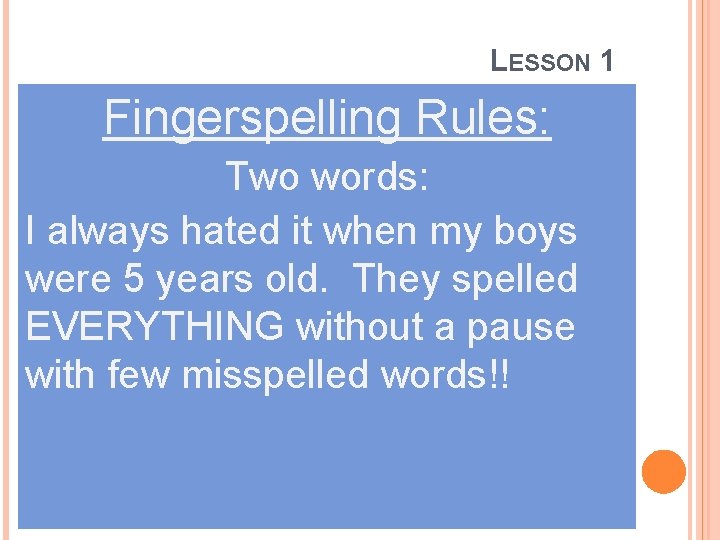 LESSON 1 Fingerspelling Rules: Two words: I always hated it when my boys were