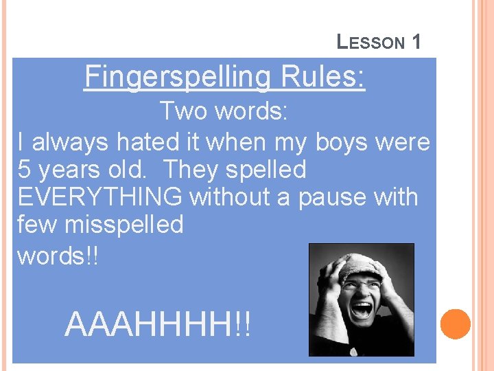 LESSON 1 Fingerspelling Rules: Two words: I always hated it when my boys were