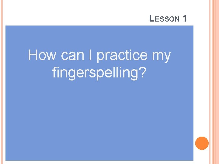 LESSON 1 How can I practice my fingerspelling? 