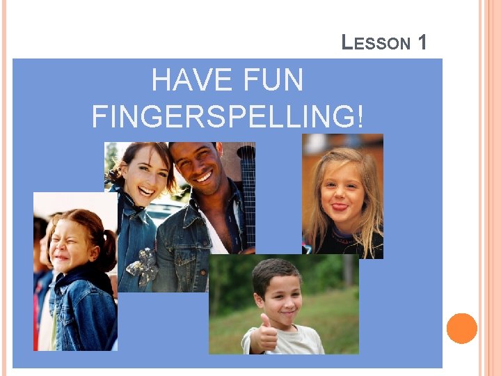 LESSON 1 HAVE FUN FINGERSPELLING! 