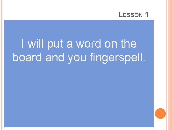 LESSON 1 I will put a word on the board and you fingerspell. 