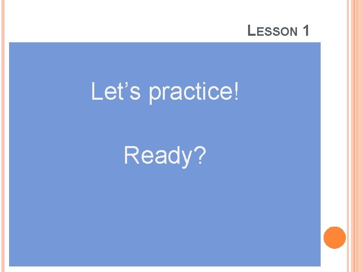 LESSON 1 Let’s practice! Ready? 