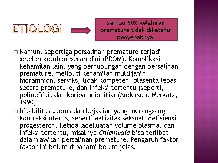 sekitar 50% kelahiran premature tidak diketahui penyebabnya. Namun, sepertiga persalinan premature terjadi setelah ketuban