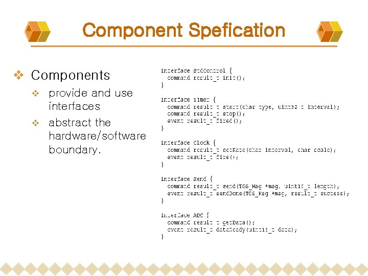Component Spefication v Components provide and use interfaces v abstract the hardware/software boundary. v Component Spefication v Components provide and use interfaces v abstract the hardware/software boundary. v
