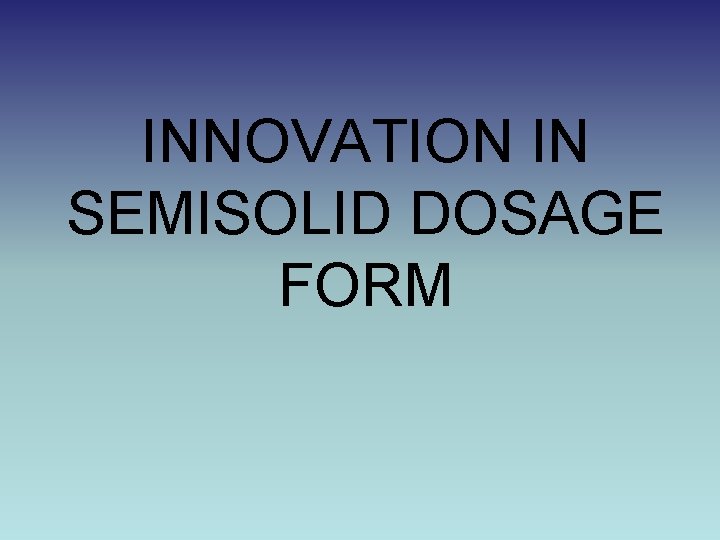 INNOVATION IN SEMISOLID DOSAGE FORM 