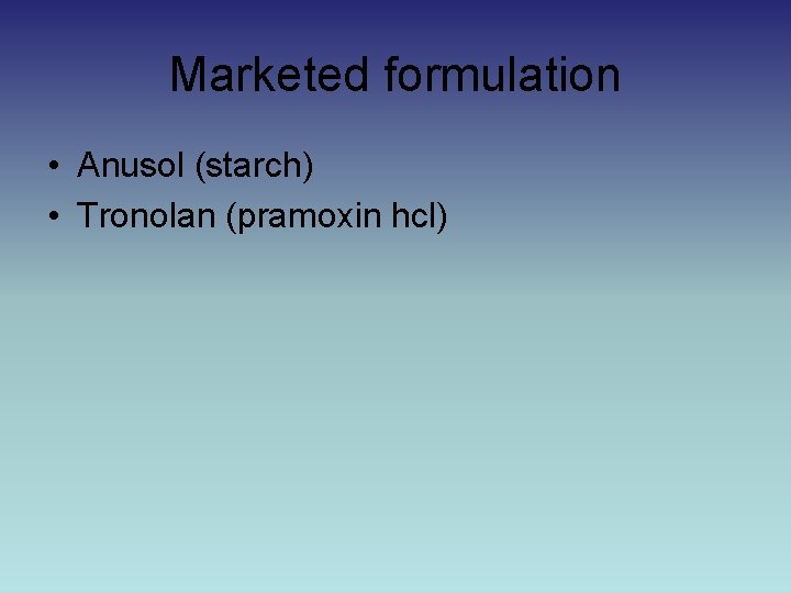 Marketed formulation • Anusol (starch) • Tronolan (pramoxin hcl) 