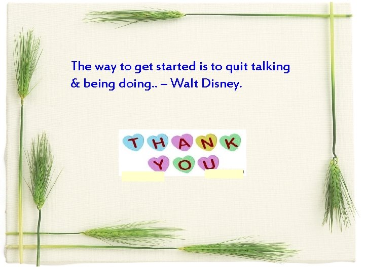 The way to get started is to quit talking & being doing. . –