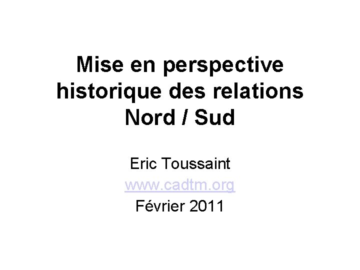 Mise en perspective historique des relations Nord / Sud Eric Toussaint www. cadtm. org