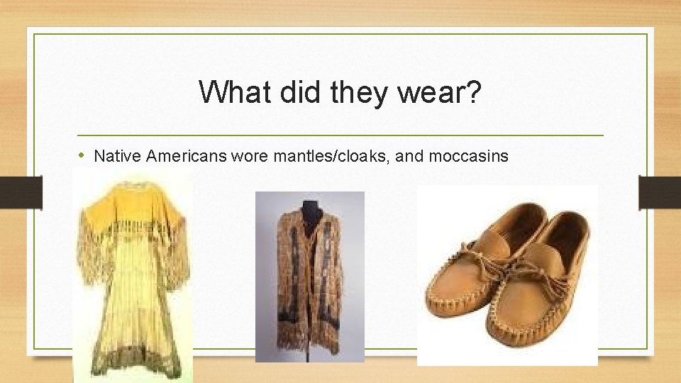 What did they wear? • Native Americans wore mantles/cloaks, and moccasins 