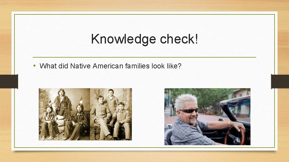 Knowledge check! • What did Native American families look like? 