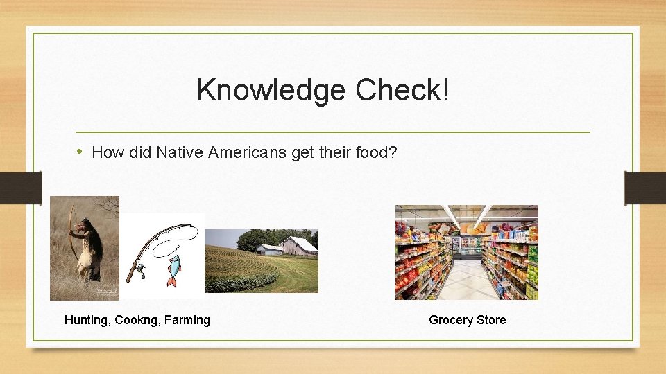Knowledge Check! • How did Native Americans get their food? Hunting, Cookng, Farming Grocery